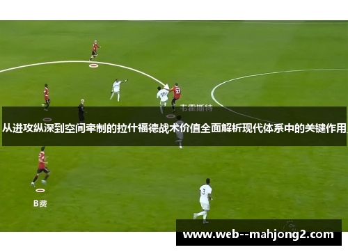 从进攻纵深到空间牵制的拉什福德战术价值全面解析现代体系中的关键作用