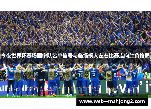 今夜世界杯赛场国家队名单信号与临场换人左右比赛走向胜负格局