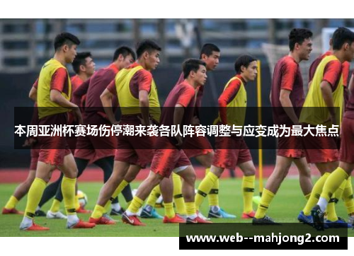 本周亚洲杯赛场伤停潮来袭各队阵容调整与应变成为最大焦点