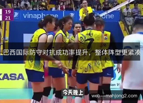 巴西国际防守对抗成功率提升，整体阵型更紧凑